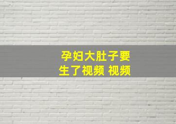 孕妇大肚子要生了视频 视频